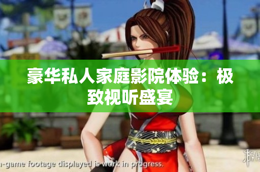 豪华私人家庭影院体验：极致视听盛宴