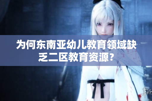 为何东南亚幼儿教育领域缺乏二区教育资源？