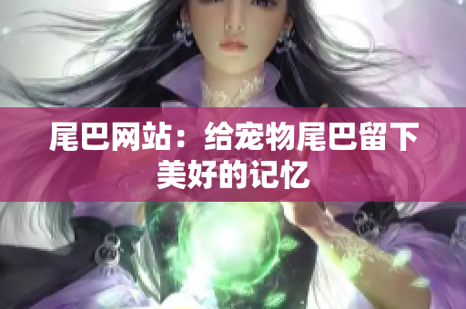 尾巴网站：给宠物尾巴留下美好的记忆