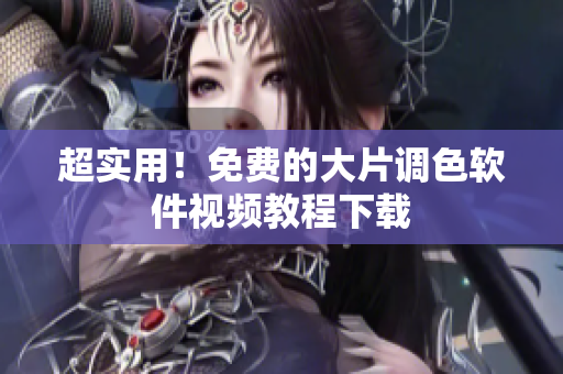 超实用！免费的大片调色软件视频教程下载