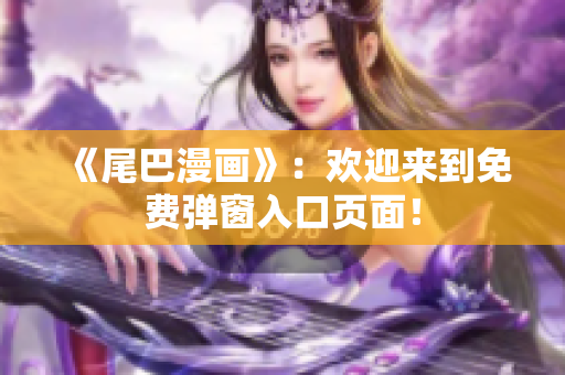 《尾巴漫画》：欢迎来到免费弹窗入口页面！