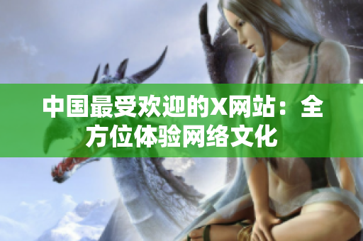 中国最受欢迎的X网站：全方位体验网络文化