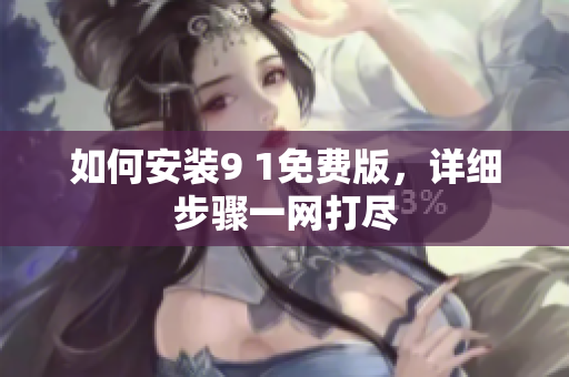 如何安装9 1免费版，详细步骤一网打尽