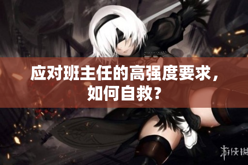 应对班主任的高强度要求，如何自救？