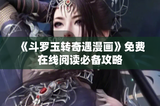《斗罗玉转奇遇漫画》免费在线阅读必备攻略