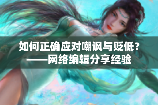 如何正确应对嘲讽与贬低？——网络编辑分享经验