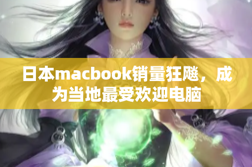 日本macbook销量狂飚，成为当地最受欢迎电脑