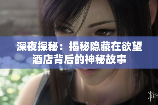 深夜探秘：揭秘隐藏在欲望酒店背后的神秘故事