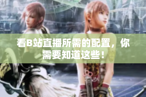 看B站直播所需的配置，你需要知道这些！