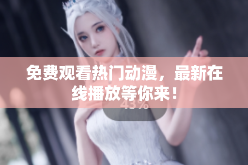 免费观看热门动漫，最新在线播放等你来！