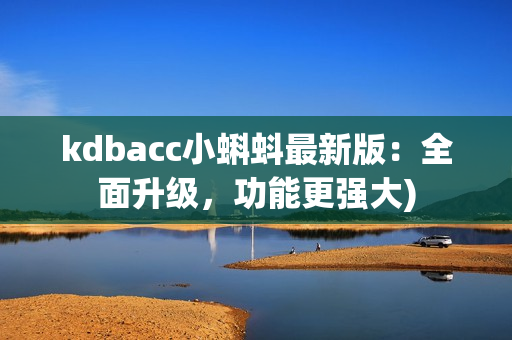 kdbacc小蝌蚪最新版：全面升级，功能更强大)