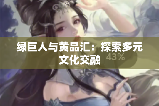 绿巨人与黄品汇：探索多元文化交融