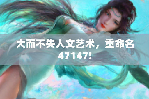 大而不失人文艺术，重命名47147!