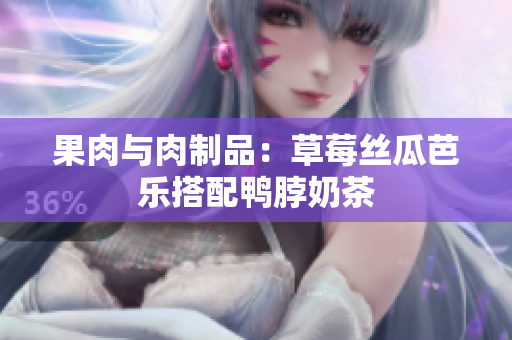 果肉与肉制品：草莓丝瓜芭乐搭配鸭脖奶茶