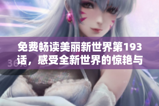 免费畅读美丽新世界第193话，感受全新世界的惊艳与震撼