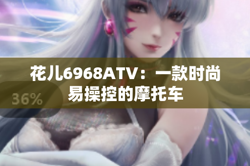 花儿6968ATV：一款时尚易操控的摩托车