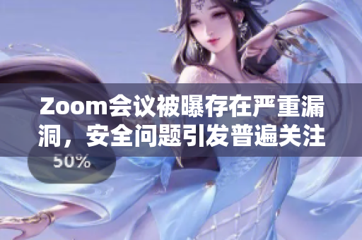 Zoom会议被曝存在严重漏洞，安全问题引发普遍关注