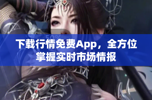 下载行情免费App，全方位掌握实时市场情报
