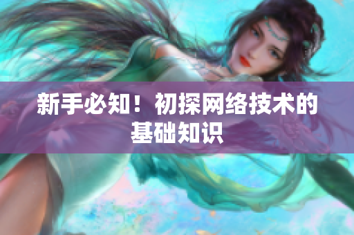 新手必知！初探网络技术的基础知识