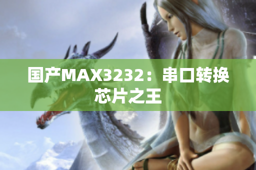 国产MAX3232：串口转换芯片之王