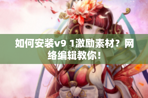 如何安装v9 1激励素材？网络编辑教你！
