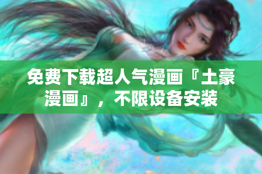 免费下载超人气漫画『土豪漫画』，不限设备安装