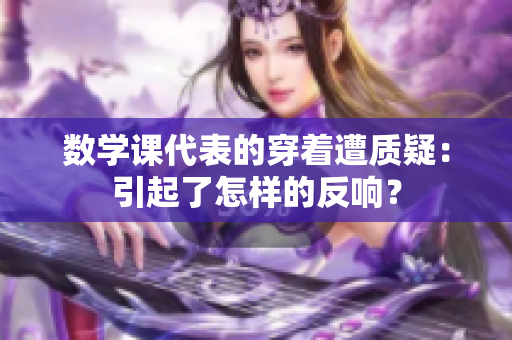 数学课代表的穿着遭质疑：引起了怎样的反响？