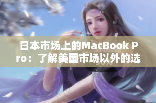 日本市场上的MacBook Pro：了解美国市场以外的选择