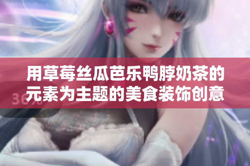 用草莓丝瓜芭乐鸭脖奶茶的元素为主题的美食装饰创意