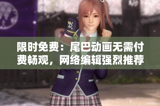 限时免费：尾巴动画无需付费畅观，网络编辑强烈推荐！