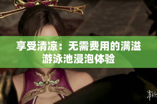 享受清凉：无需费用的满溢游泳池浸泡体验