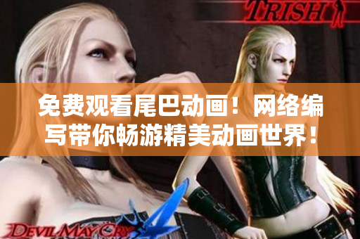 免费观看尾巴动画！网络编写带你畅游精美动画世界！