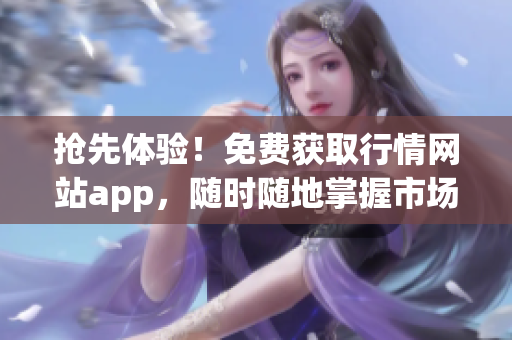 抢先体验！免费获取行情网站app，随时随地掌握市场动态
