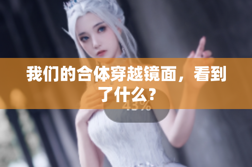 我们的合体穿越镜面，看到了什么？