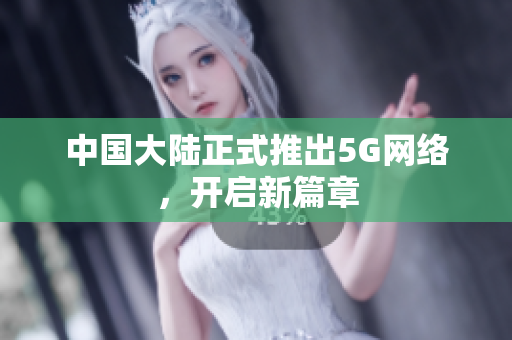 中国大陆正式推出5G网络，开启新篇章