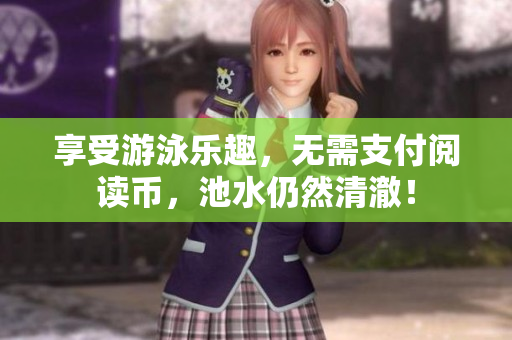 享受游泳乐趣，无需支付阅读币，池水仍然清澈！