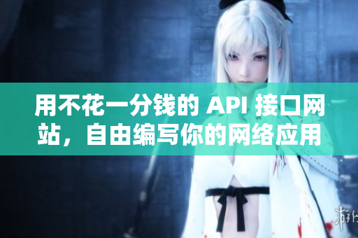 用不花一分钱的 API 接口网站，自由编写你的网络应用！