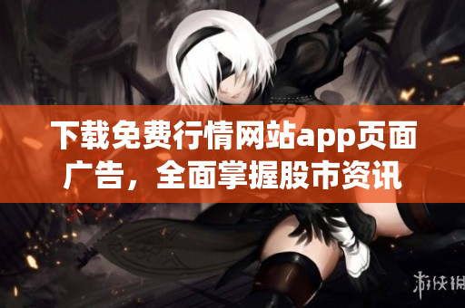 下载免费行情网站app页面广告，全面掌握股市资讯