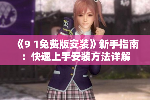 《9 1免费版安装》新手指南：快速上手安装方法详解
