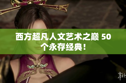 西方超凡人文艺术之巅 50个永存经典！