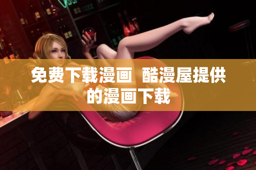 免费下载漫画  酷漫屋提供的漫画下载