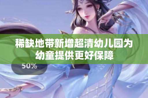 稀缺地带新增超清幼儿园为幼童提供更好保障