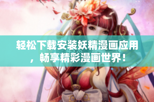 轻松下载安装妖精漫画应用，畅享精彩漫画世界！