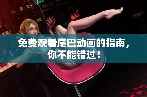 免费观看尾巴动画的指南，你不能错过！