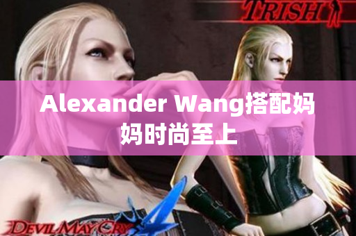 Alexander Wang搭配妈妈时尚至上