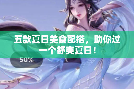五款夏日美食配搭，助你过一个舒爽夏日！