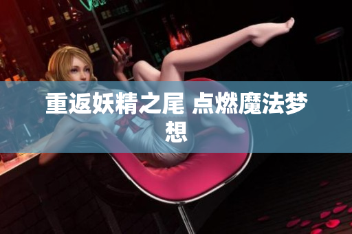 重返妖精之尾 点燃魔法梦想