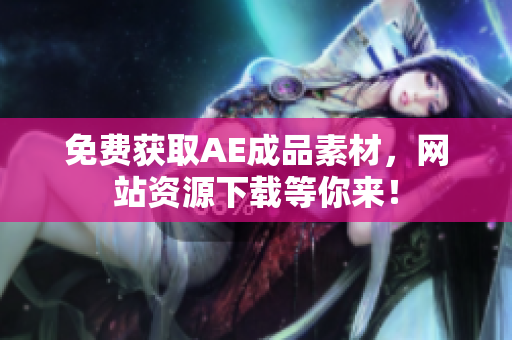免费获取AE成品素材，网站资源下载等你来！