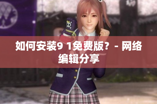 如何安装9 1免费版？- 网络编辑分享