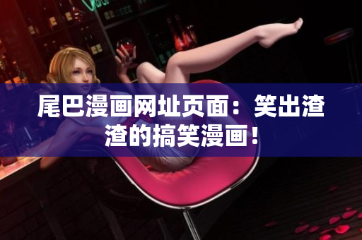 尾巴漫画网址页面：笑出渣渣的搞笑漫画！